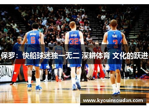 保罗：快船球迷独一无二 深耕体育 文化的跃进