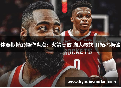 休赛期精彩操作盘点：火箭高效 湖人疲软 开拓者稳健